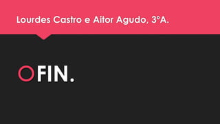 Lourdes Castro e Aitor Agudo, 3ºA.
FIN.
 
