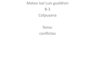 Mateo Isaí Luis gualdron
8-3
Colpuyana
Tema:
conflictos
 