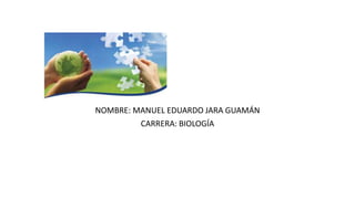 NOMBRE: MANUEL EDUARDO JARA GUAMÁN
CARRERA: BIOLOGÍA
 