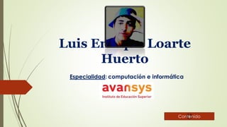 Luis Enrique Loarte
Huerto
Especialidad: computación e informática
Contenido
 