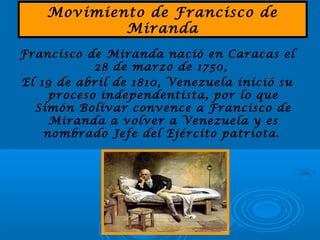 Movimiento de Francisco de
Miranda
Francisco de Miranda nació en Caracas el
28 de marzo de 1750,
El 19 de abril de 1810, V...