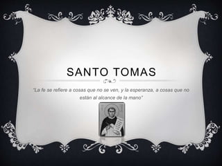 SANTO TOMAS
“La fe se refiere a cosas que no se ven, y la esperanza, a cosas que no
están al alcance de la mano”
 