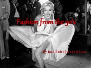 Fashion from the 50’s 
By Juan Pedro Jurado Gómez 
 