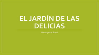 EL JARDÍN DE LAS 
DELICIAS 
Hieronymus Bosch 
 