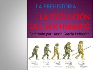 LA EVOLUCIÓN
DEL SER HUMANO
Realizado por: Nuria García Peñalver.
 