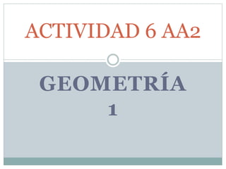 GEOMETRÍA
1
ACTIVIDAD 6 AA2
 