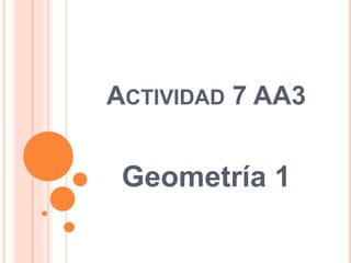 ACTIVIDAD 7 AA3
Geometría 1
 