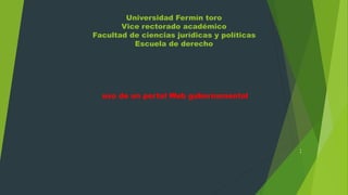 Universidad Fermín toro
Vice rectorado académico
Facultad de ciencias jurídicas y políticas
Escuela de derecho
uso de un portal Web gubernamental
:
 