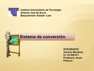 Instituto Universitario de Tecnología
Antonio José de Sucre
Barquisimeto -Estado -Lara
Sistema de conversión
INTEGRANTE:
Antonio Mendoza
CI: 25.506.071
Profesora: Anyer
Polanco
 