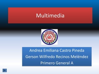 Multimedia
Andrea Emiliana Castro Pineda
Gerson Wilfredo Recinos Meléndez
Primero General A
 