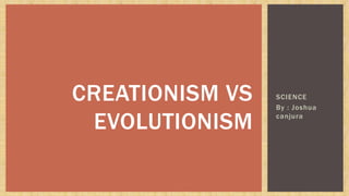 SCIENCE
By : Joshua
canjura
CREATIONISM VS
EVOLUTIONISM
 