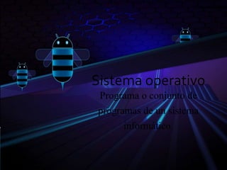 Sistema operativo
Programa o conjunto de
programas de un sistema
informático.
 