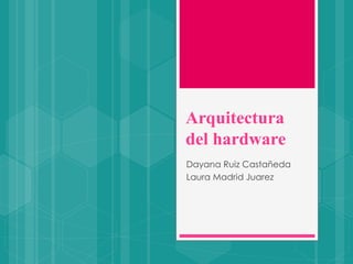 Arquitectura
del hardware
Dayana Ruiz Castañeda
Laura Madrid Juarez
 