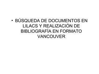 • BÚSQUEDA DE DOCUMENTOS EN
LILACS Y REALIZACIÓN DE
BIBLIOGRAFÍA EN FORMATO
VANCOUVER
 