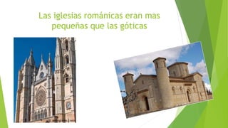 Las iglesias románicas eran mas
pequeñas que las góticas
 
