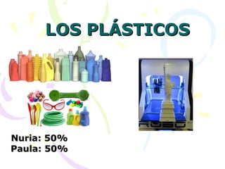 LOS PLÁSTICOSLOS PLÁSTICOS
Nuria: 50%Nuria: 50%
Paula: 50%Paula: 50%
 