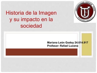 Mariana León Godoy 24.614.917
Profesor: Rafael Lucena
Historia de la Imagen
y su impacto en la
sociedad
 