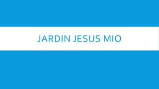 JARDIN JESUS MIO
 