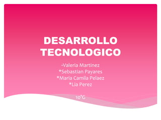 DESARROLLO
TECNOLOGICO
*Valeria Martinez
*Sebastian Payares
*Maria Camila Pelaez
*Lia Perez
10°G
 