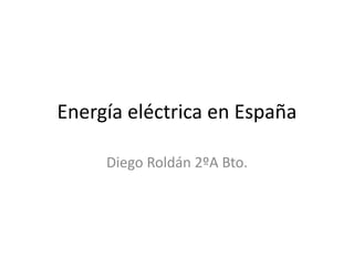 Energía eléctrica en España
Diego Roldán 2ºA Bto.
 