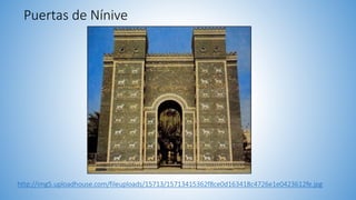 Puertas de Nínive
http://img5.uploadhouse.com/fileuploads/15713/15713415362f8ce0d163418c4726e1e0423612fe.jpg
 