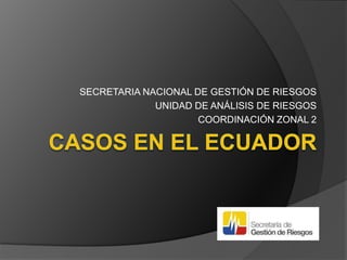 SECRETARIA NACIONAL DE GESTIÓN DE RIESGOS
UNIDAD DE ANÁLISIS DE RIESGOS
COORDINACIÓN ZONAL 2
 