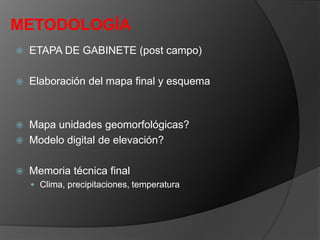 METODOLOGÍA
 ETAPA DE GABINETE (post campo)
 Elaboración del mapa final y esquema
 Mapa unidades geomorfológicas?
 Modelo digital de elevación?
 Memoria técnica final
 Clima, precipitaciones, temperatura
 