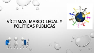 VÍCTIMAS, MARCO LEGAL Y
POLÍTICAS PÚBLICAS
 