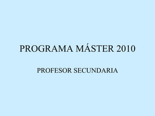 PROGRAMA MÁSTER 2010 PROFESOR SECUNDARIA 