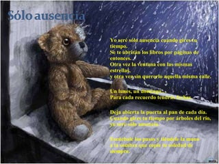 Yo seré sólo ausencia cuando gires tu tiempo. Se te abrirán los libros por páginas de entonces. Otra vez la ventana con las mismas estrellas, y otra vez sin quererlo aquella misma calle. Un lunes, un domingo… Para cada recuerdo tendrás fechas. Deja abierta la puerta al pan de cada día. Cuando gires tu tiempo por árboles del río, yo seré sólo ausencia. Escúchale los pasos y tiéndele la mano a la sombra que copie tu soledad de siempre. 