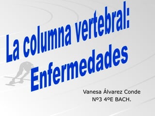 Vanesa Álvarez Conde Nº3 4ºE BACH. La columna vertebral: Enfermedades 