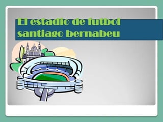 El estadio de futbol
santiago bernabeu
 