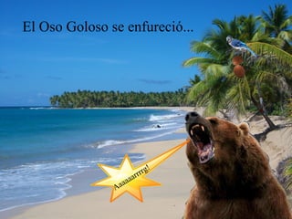 El Oso Goloso se enfureció...




                                rg!
                            rrr
                   aa aaa
               A
 