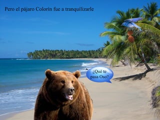 Pero el pájaro Colorín fue a tranquilizarle




                                          ¿Qué te
                                         pasa Oso?
 