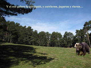 Y el oso goloso la persiguió, y corrieron, jugaron y rieron…
 