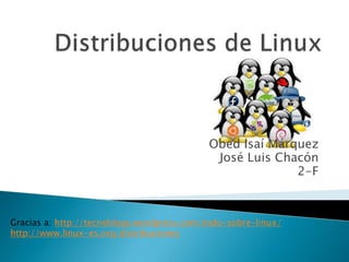 Obed Isaí Márquez
José Luis Chacón
2-F
Gracias a: http://tecnoblogy.wordpress.com/todo-sobre-linux/
http://www.linux-es.org/distribuciones
 