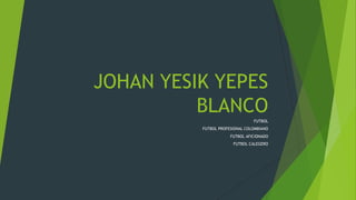 JOHAN YESIK YEPES
BLANCO
FUTBOL
FUTBOL PROFESIONAL COLOMBIANO
FUTBOL AFICIONADO
FUTBOL CALEGERO
 
