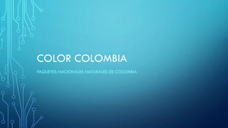 COLOR COLOMBIA
PAQUETES NACIONALES NATURALES DE COLOMBIA
 