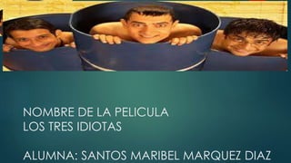 NOMBRE DE LA PELICULA
LOS TRES IDIOTAS
ALUMNA: SANTOS MARIBEL MARQUEZ DIAZ
 