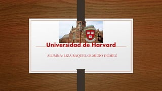 Universidad de Harvard
ALUMNA: LIZA RAQUEL OLMEDO GÓMEZ
 
