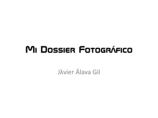 Mi Dossier Fotográfico
Jλvier Álava Gil
 