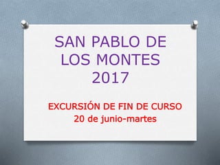 SAN PABLO DE
LOS MONTES
2017
EXCURSIÓN DE FIN DE CURSO
20 de junio-martes
 