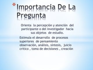 Orienta la percepción y atención del
participante o del investigador hacia
sus objetos de estudio.
Estimula el desarrollo de procesos
superiores de pensamiento
observación, análisis, síntesis, juicio
critico , toma de decisiones , creación
*
 