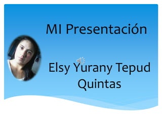 MI Presentación
Elsy Yurany Tepud
Quintas
 