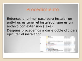  Entonces el primer paso para instalar un
antivirus es tener el instalador que es un
archivo con extensión (.exe)
 Después procedemos a darle doble clic para
ejecutar el instalador.
Procedimiento
 