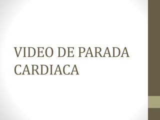 VIDEO DE PARADA
CARDIACA
 
