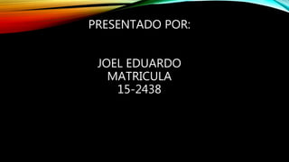 PRESENTADO POR:
JOEL EDUARDO
MATRICULA
15-2438
 