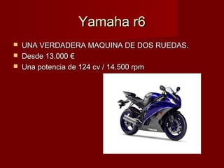 Yamaha r6Yamaha r6
 UNA VERDADERA MAQUINA DE DOS RUEDAS.UNA VERDADERA MAQUINA DE DOS RUEDAS.
 Desde 13.000 €Desde 13.000 €
 Una potencia de 124 cv / 14.500 rpmUna potencia de 124 cv / 14.500 rpm
 