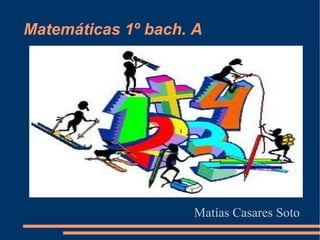 Matemáticas 1º bach. A Matías Casares Soto 