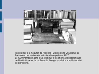 Va estudiar a la Facultat de Filosofia i Lletres de la Universitat de Barcelona i va acabar els estudis a Montpeller el 1927. El 1930 Pompeu Fabra el va introduir a les oficines lexicogràfiques de l’Institut i va fer de profesor de filologia romànica a la Universitat de Barcelona. 